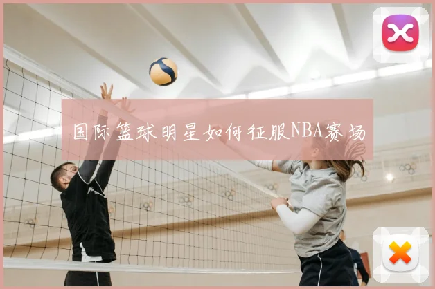 国际篮球明星如何征服NBA赛场