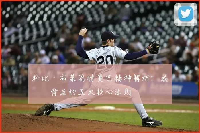 科比·布莱恩特曼巴精神解析:成功背后的五大核心法则