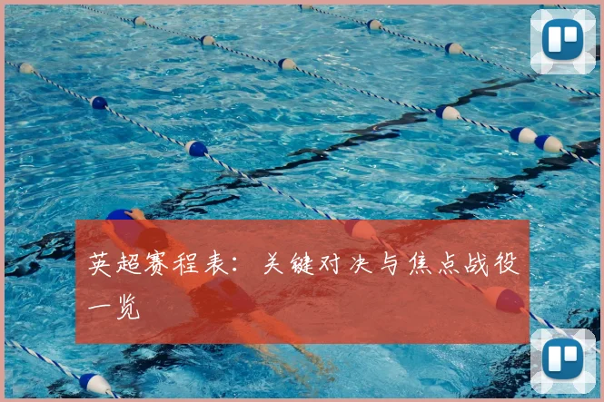 英超赛程表：关键对决与焦点战役一览
