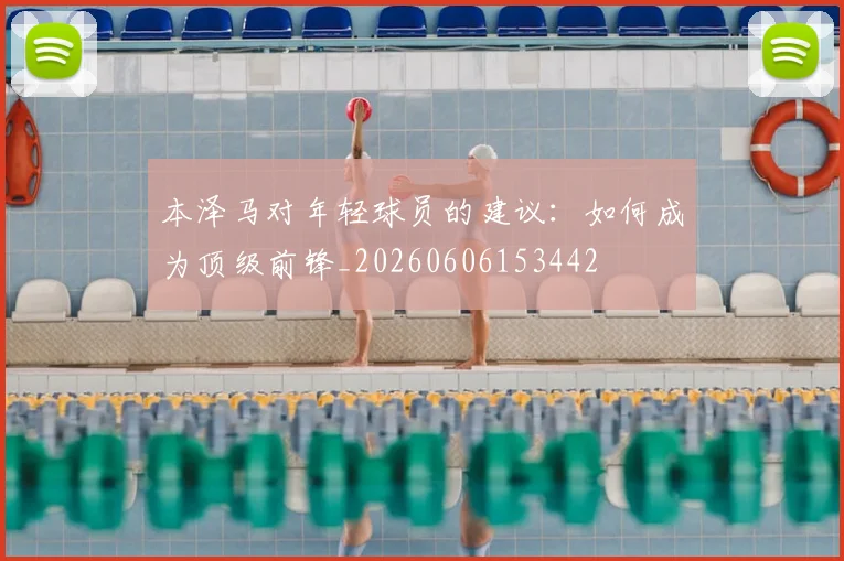 本泽马对年轻球员的建议：如何成为顶级前锋_20260606153442