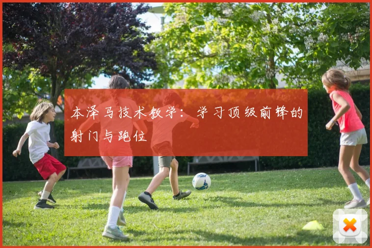 本泽马技术教学：学习顶级前锋的射门与跑位
