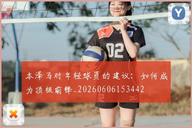 本泽马对年轻球员的建议：如何成为顶级前锋_20260606153442