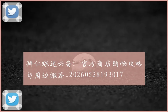 拜仁球迷必备：官方商店购物攻略与周边推荐_20260528193017